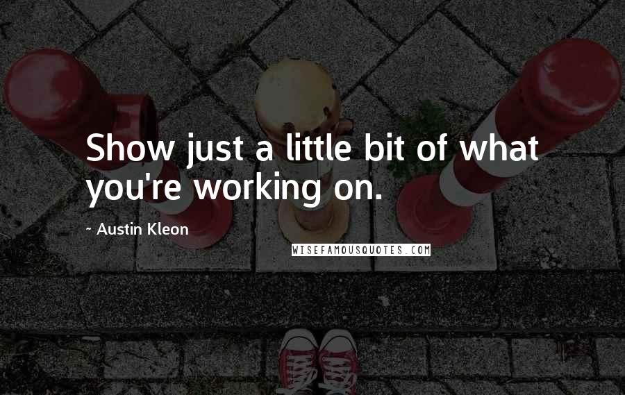 Austin Kleon Quotes: Show just a little bit of what you're working on.