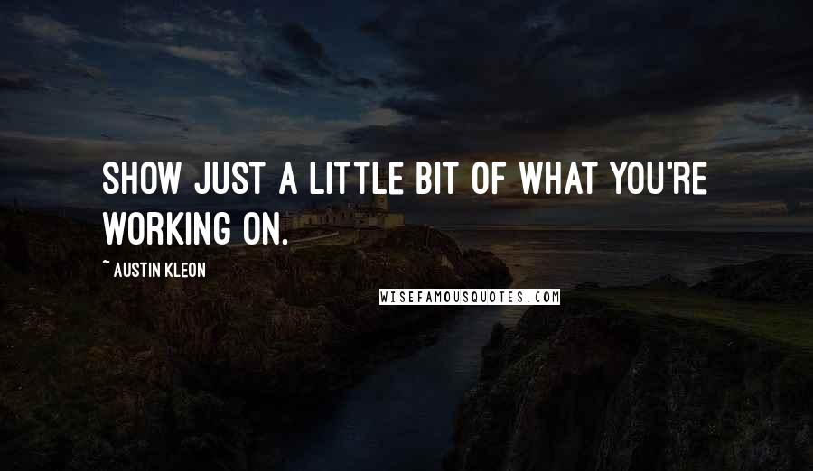 Austin Kleon Quotes: Show just a little bit of what you're working on.