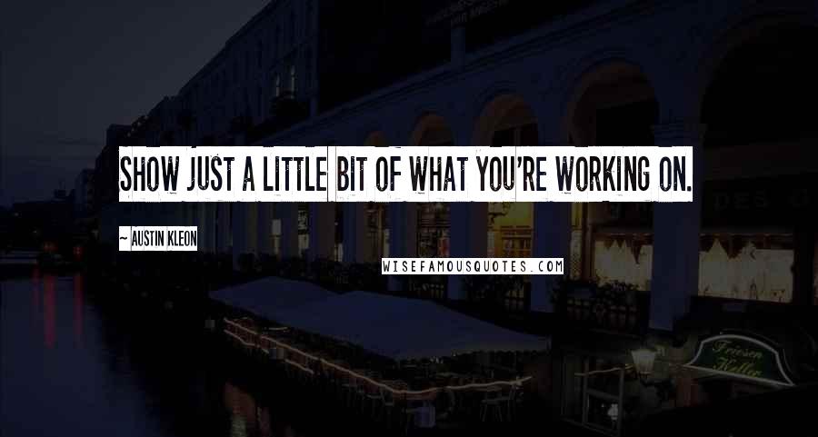 Austin Kleon Quotes: Show just a little bit of what you're working on.