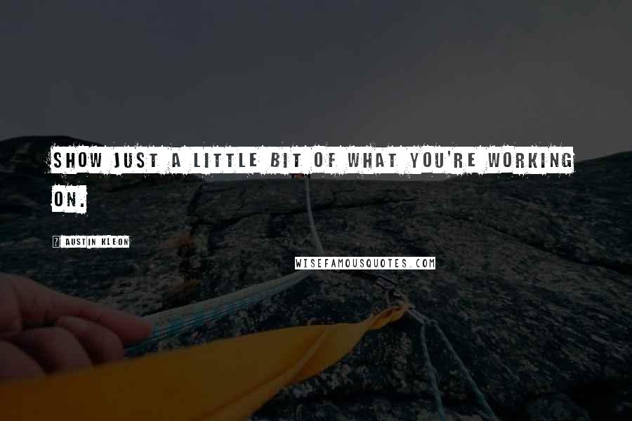 Austin Kleon Quotes: Show just a little bit of what you're working on.