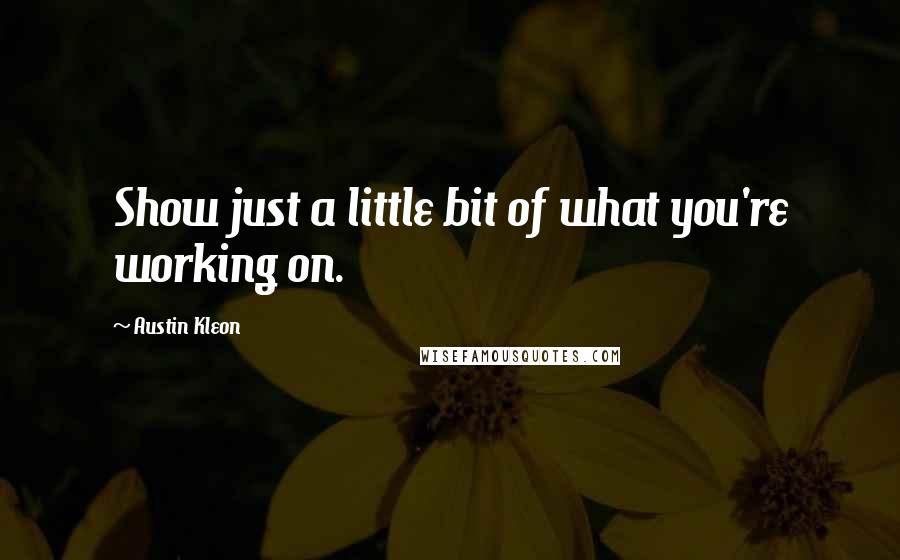 Austin Kleon Quotes: Show just a little bit of what you're working on.