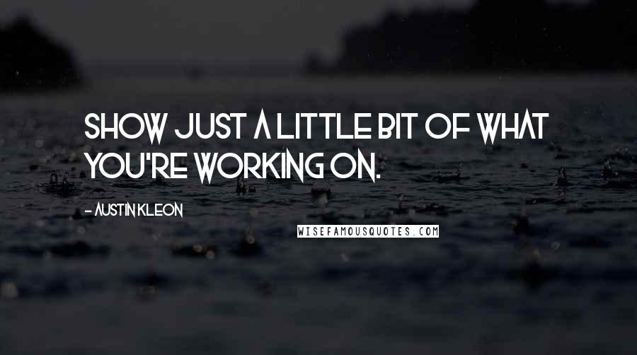 Austin Kleon Quotes: Show just a little bit of what you're working on.