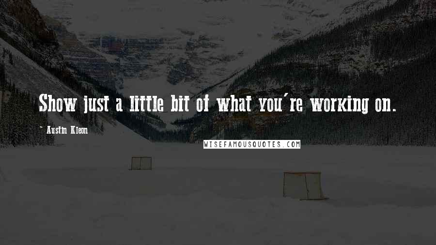 Austin Kleon Quotes: Show just a little bit of what you're working on.