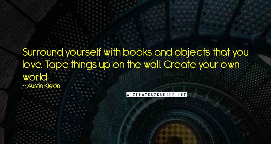 Austin Kleon Quotes: Surround yourself with books and objects that you love. Tape things up on the wall. Create your own world.