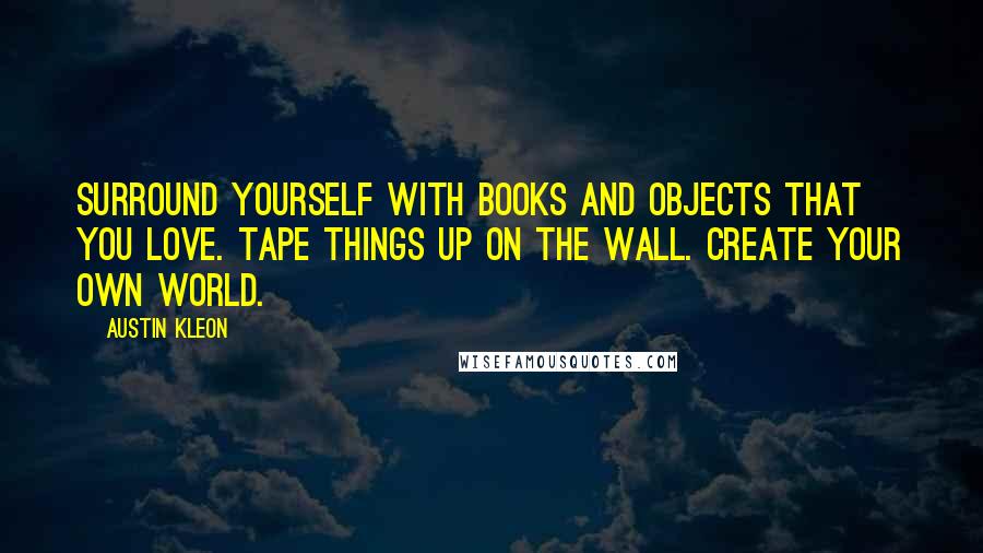 Austin Kleon Quotes: Surround yourself with books and objects that you love. Tape things up on the wall. Create your own world.