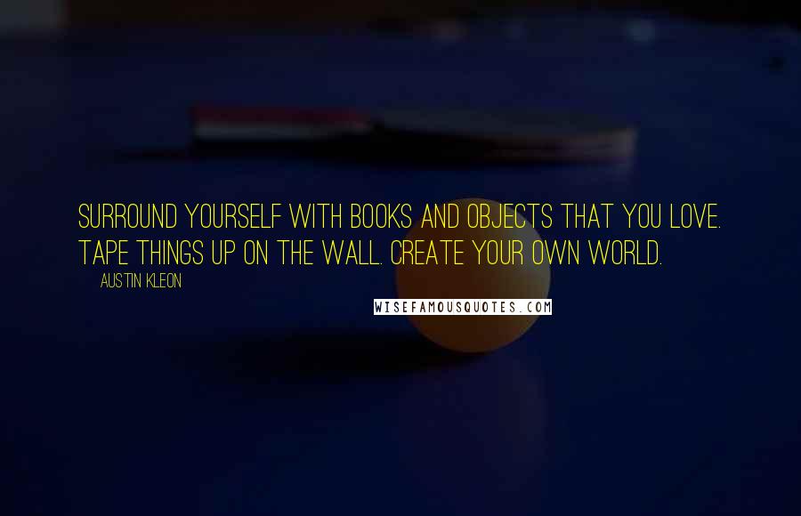 Austin Kleon Quotes: Surround yourself with books and objects that you love. Tape things up on the wall. Create your own world.