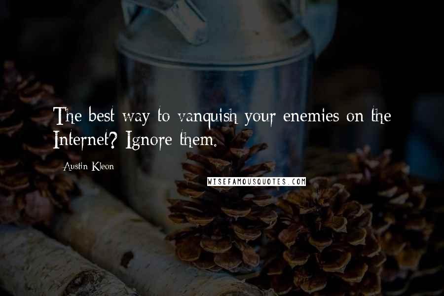 Austin Kleon Quotes: The best way to vanquish your enemies on the Internet? Ignore them.