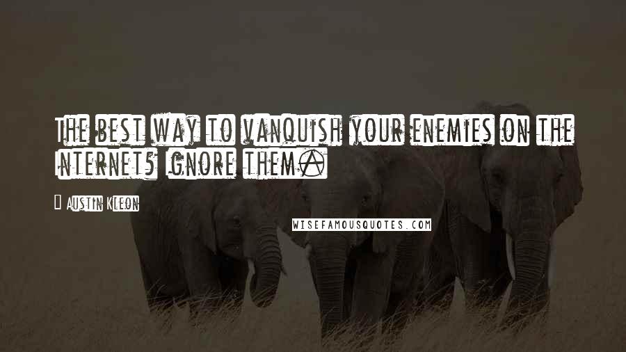 Austin Kleon Quotes: The best way to vanquish your enemies on the Internet? Ignore them.