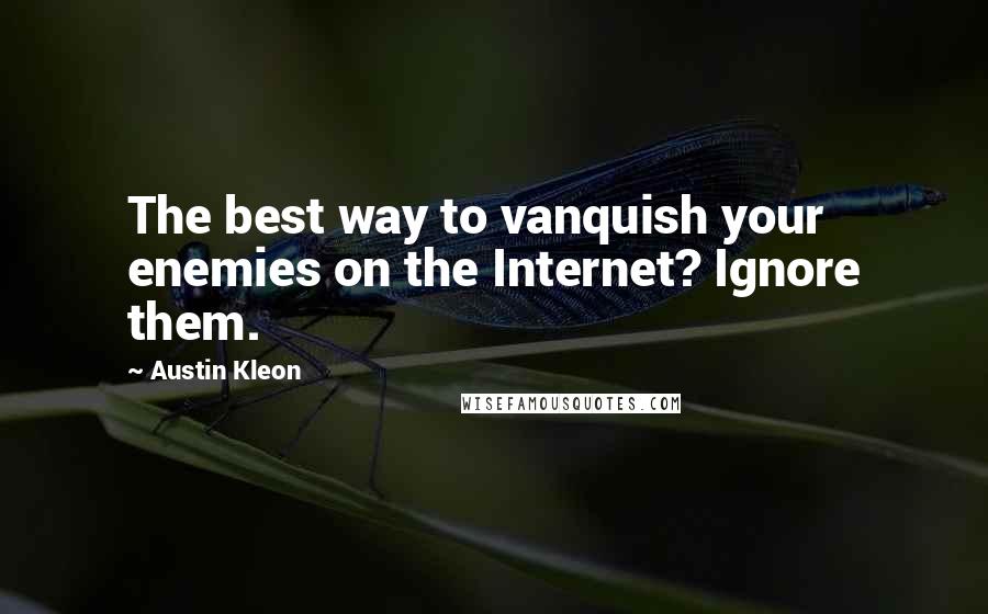 Austin Kleon Quotes: The best way to vanquish your enemies on the Internet? Ignore them.