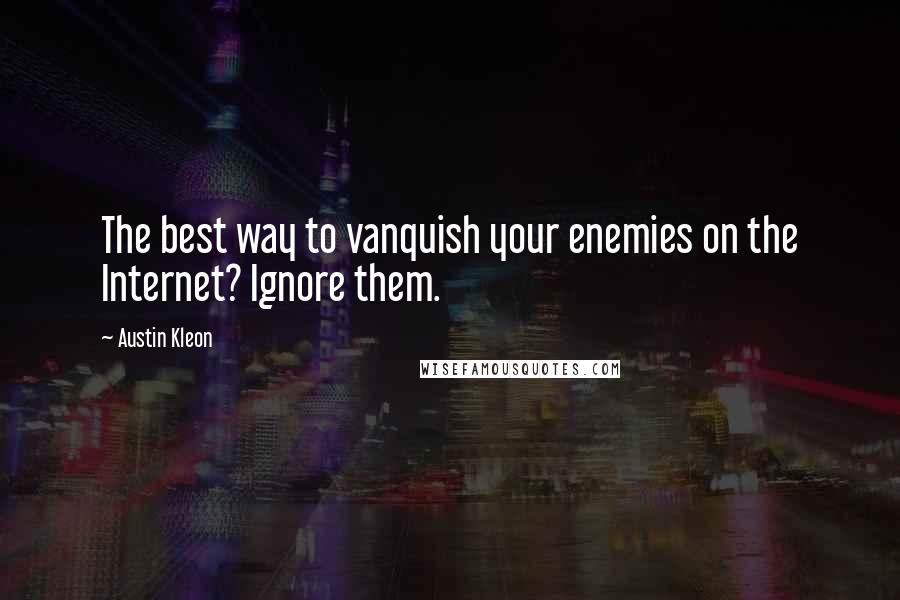 Austin Kleon Quotes: The best way to vanquish your enemies on the Internet? Ignore them.