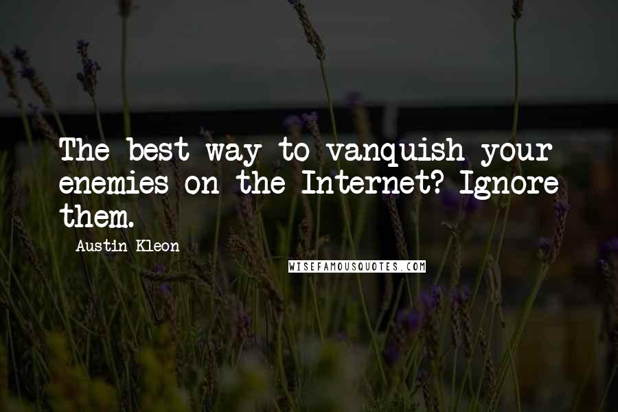 Austin Kleon Quotes: The best way to vanquish your enemies on the Internet? Ignore them.