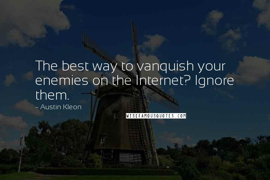 Austin Kleon Quotes: The best way to vanquish your enemies on the Internet? Ignore them.