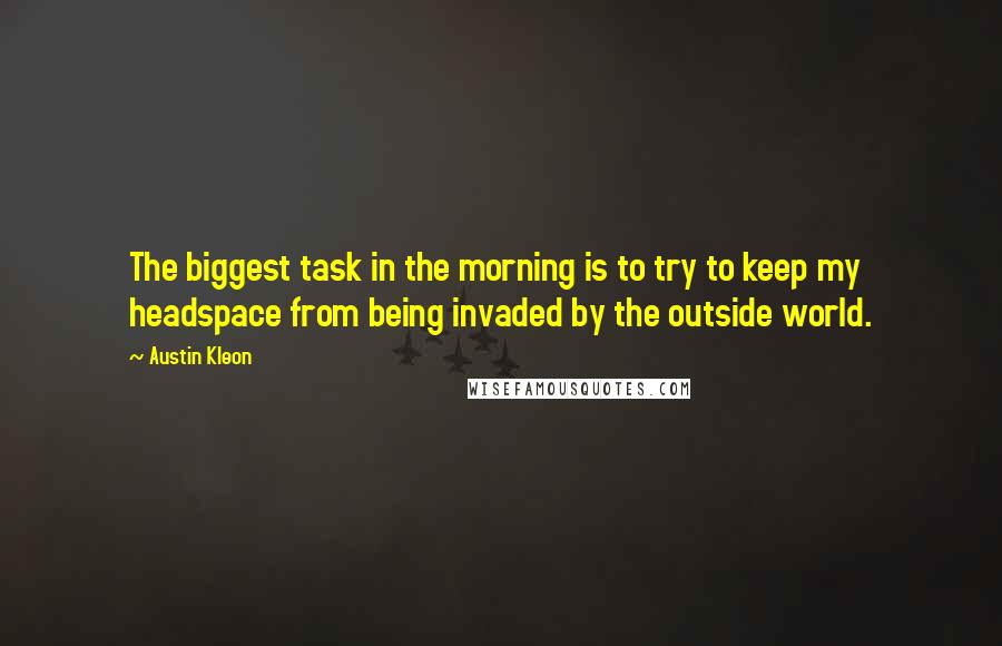 Austin Kleon Quotes: The biggest task in the morning is to try to keep my headspace from being invaded by the outside world.