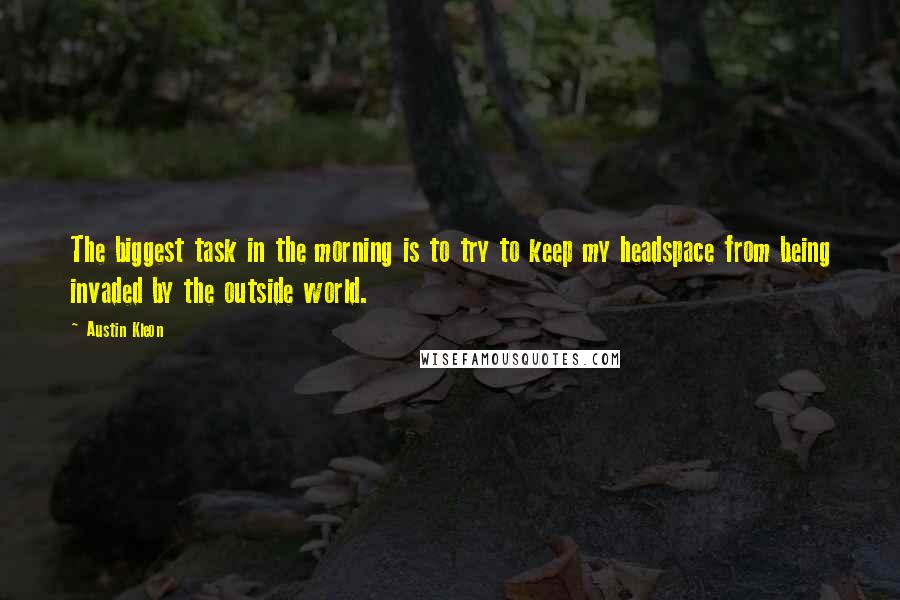 Austin Kleon Quotes: The biggest task in the morning is to try to keep my headspace from being invaded by the outside world.