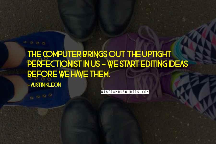 Austin Kleon Quotes: The computer brings out the uptight perfectionist in us - we start editing ideas before we have them.