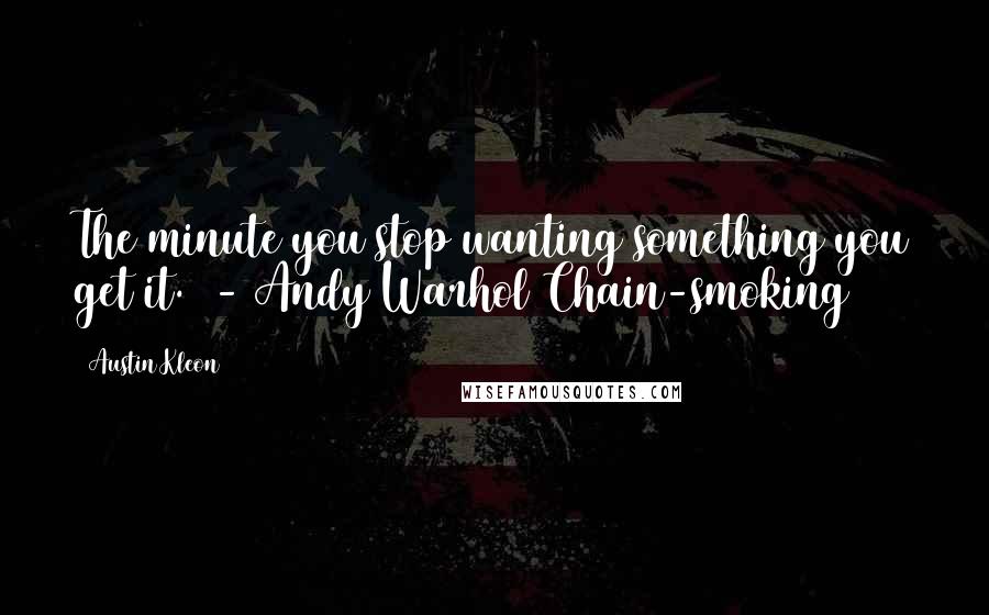 Austin Kleon Quotes: The minute you stop wanting something you get it. - Andy Warhol Chain-smoking