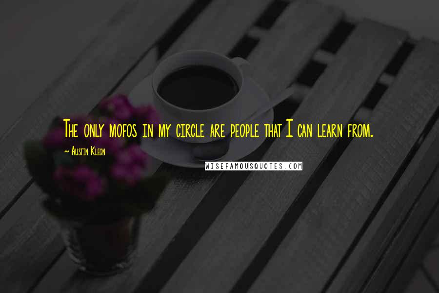 Austin Kleon Quotes: The only mofos in my circle are people that I can learn from.