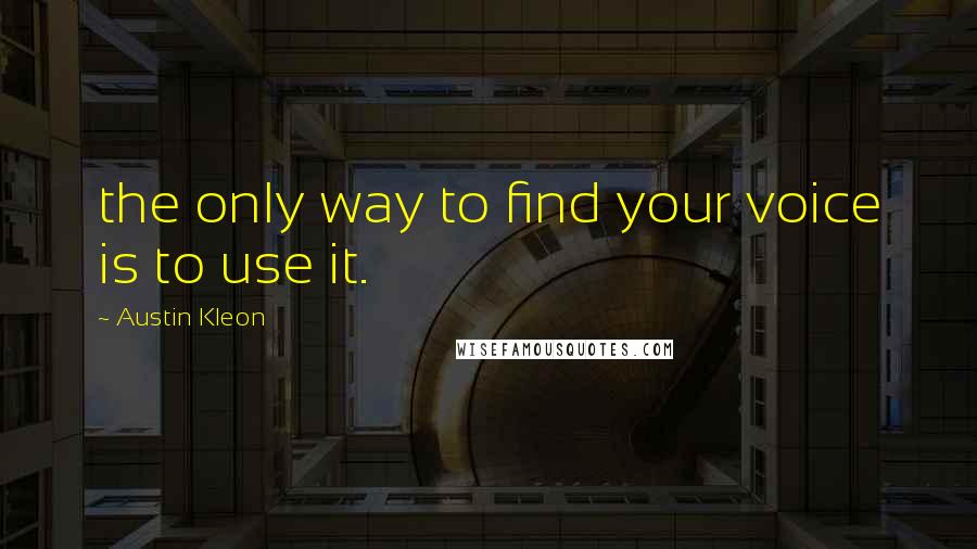 Austin Kleon Quotes: the only way to find your voice is to use it.