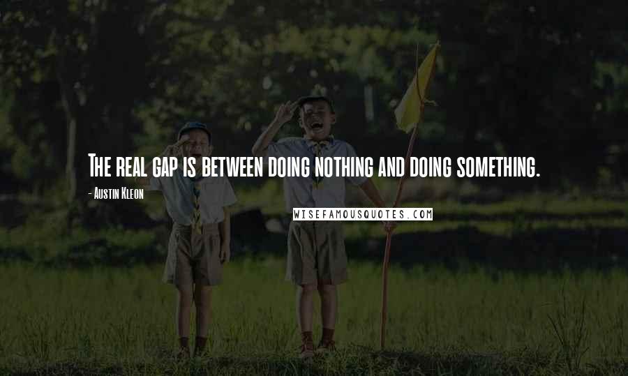 Austin Kleon Quotes: The real gap is between doing nothing and doing something.