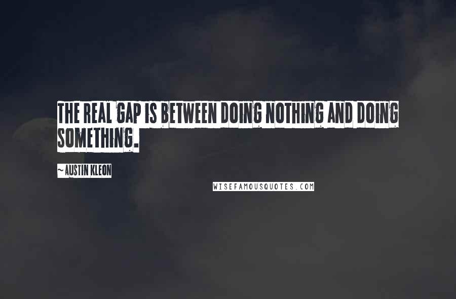 Austin Kleon Quotes: The real gap is between doing nothing and doing something.