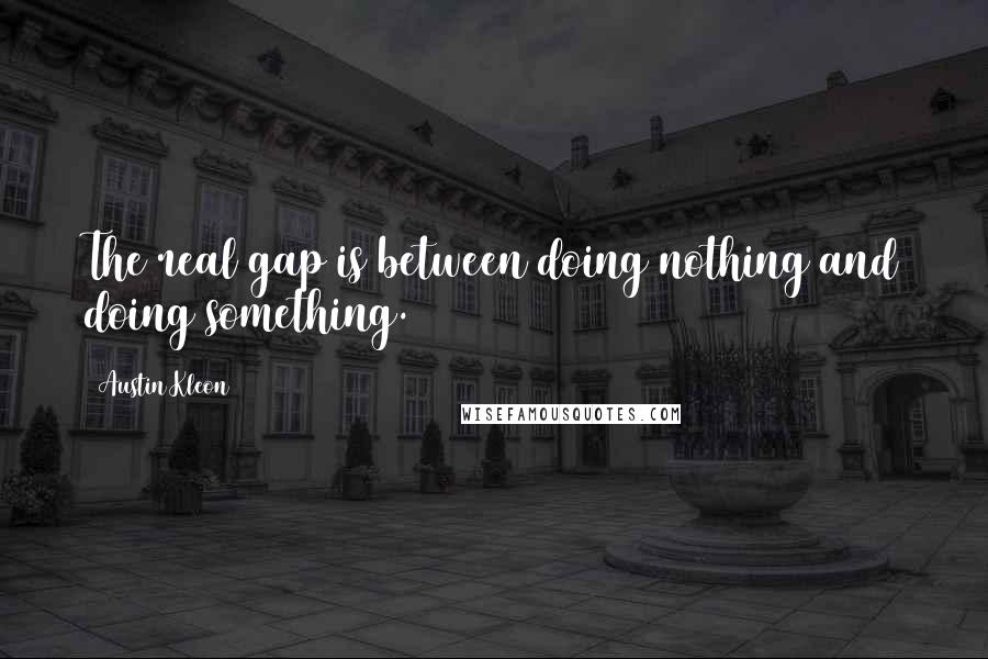 Austin Kleon Quotes: The real gap is between doing nothing and doing something.