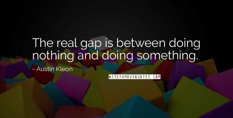 Austin Kleon Quotes: The real gap is between doing nothing and doing something.