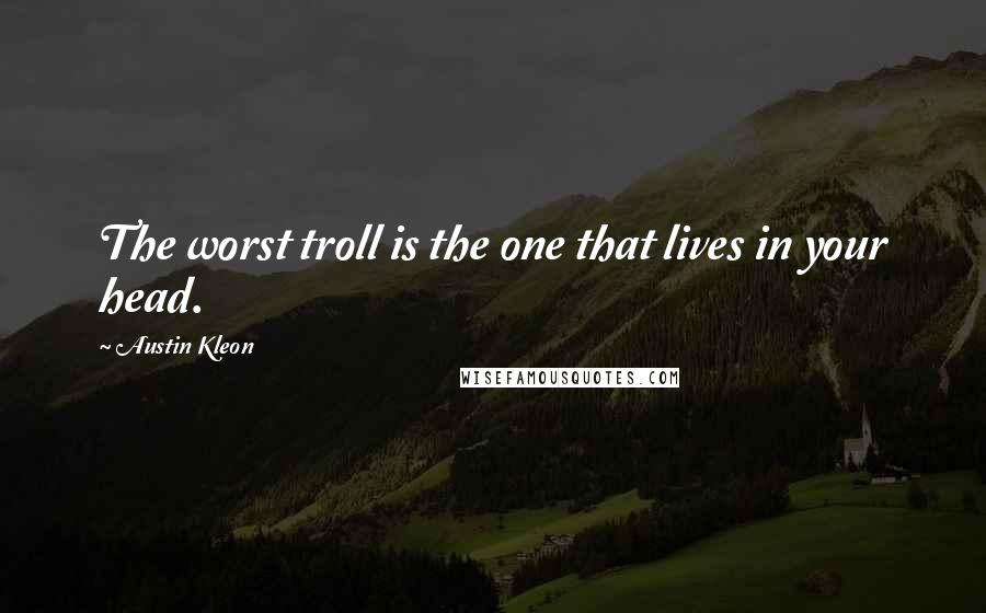 Austin Kleon Quotes: The worst troll is the one that lives in your head.