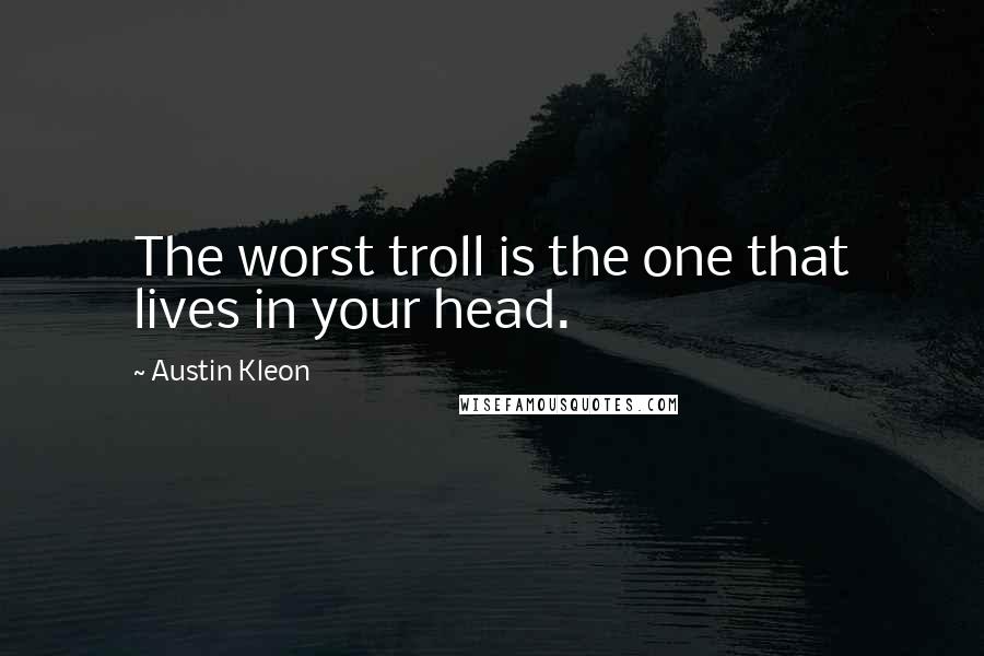 Austin Kleon Quotes: The worst troll is the one that lives in your head.