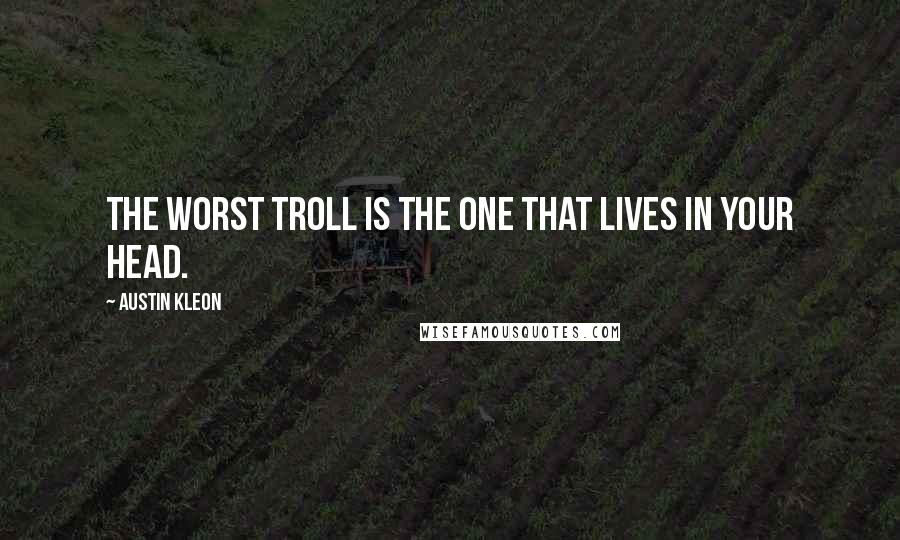 Austin Kleon Quotes: The worst troll is the one that lives in your head.