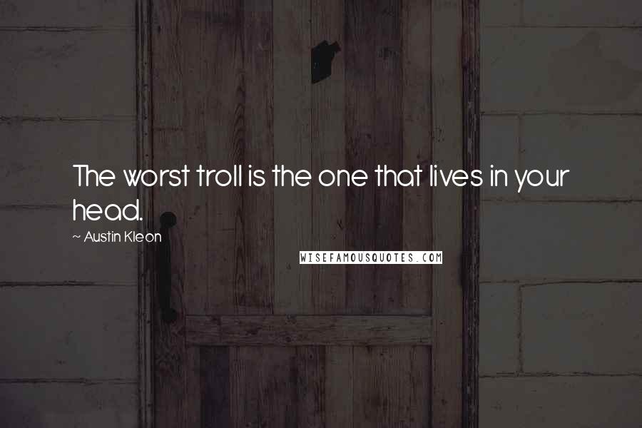 Austin Kleon Quotes: The worst troll is the one that lives in your head.