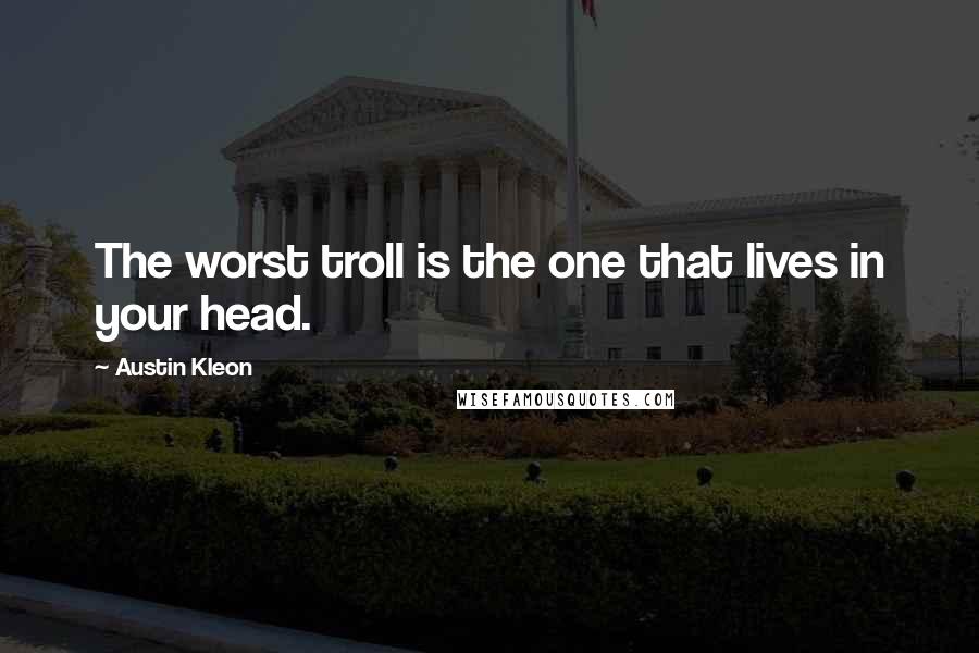 Austin Kleon Quotes: The worst troll is the one that lives in your head.