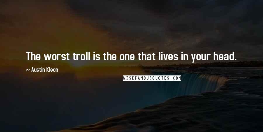 Austin Kleon Quotes: The worst troll is the one that lives in your head.