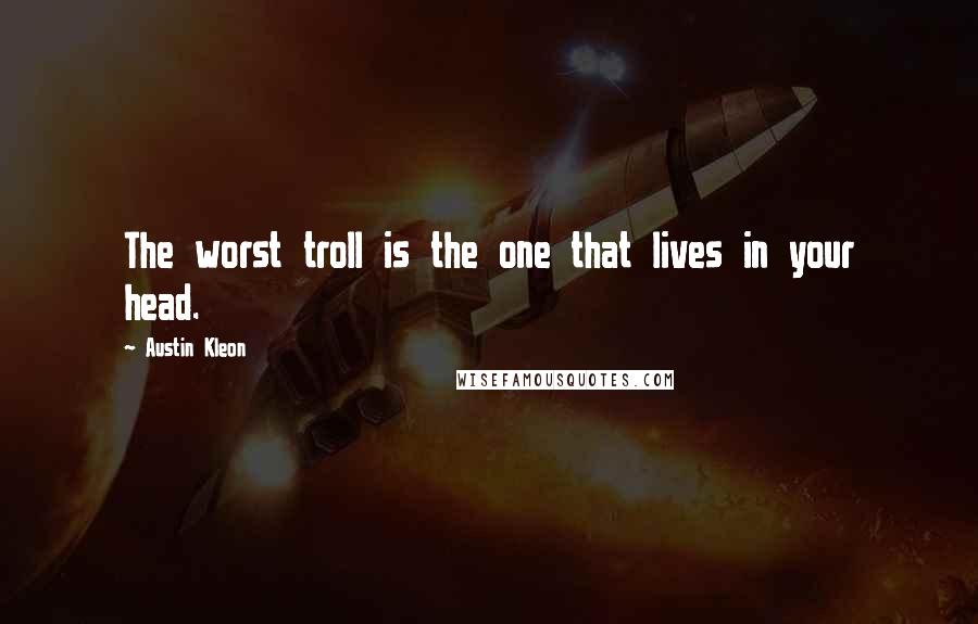 Austin Kleon Quotes: The worst troll is the one that lives in your head.