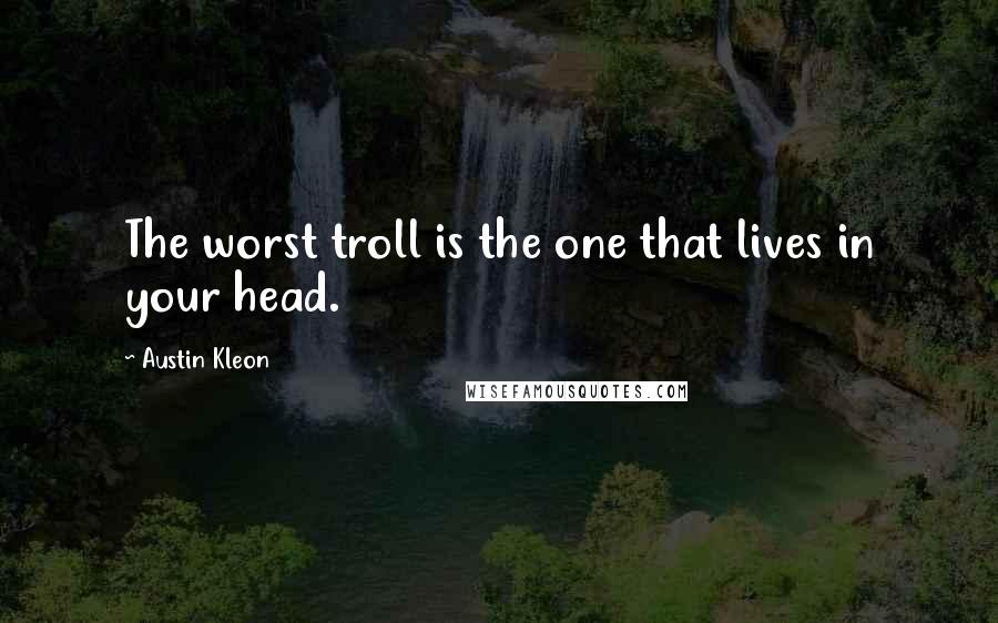 Austin Kleon Quotes: The worst troll is the one that lives in your head.