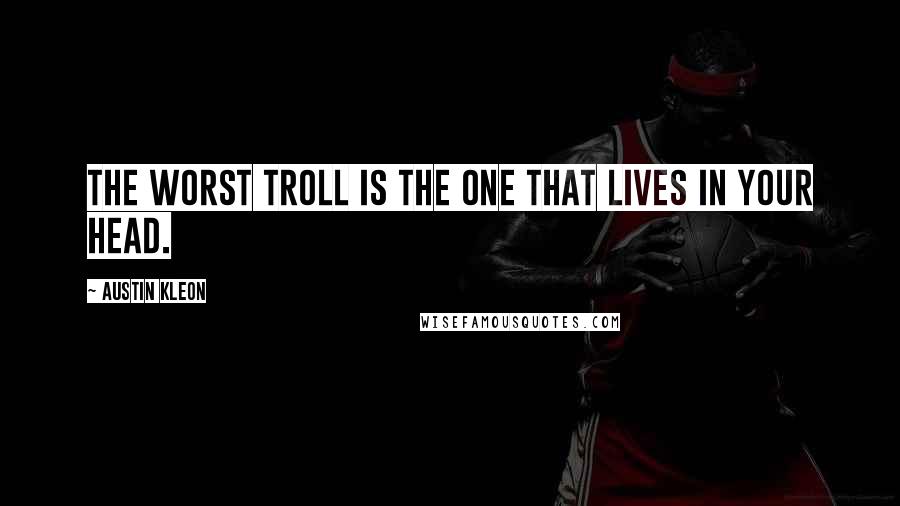 Austin Kleon Quotes: The worst troll is the one that lives in your head.