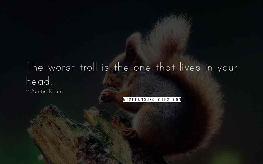Austin Kleon Quotes: The worst troll is the one that lives in your head.