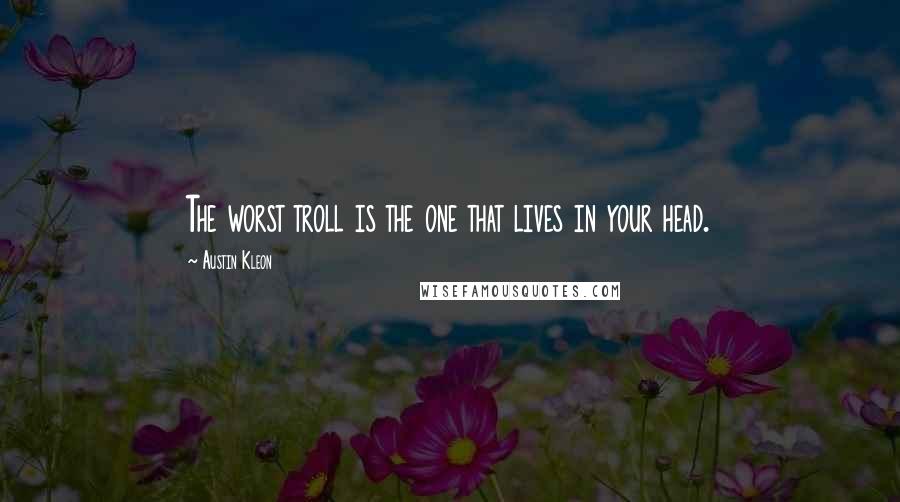 Austin Kleon Quotes: The worst troll is the one that lives in your head.