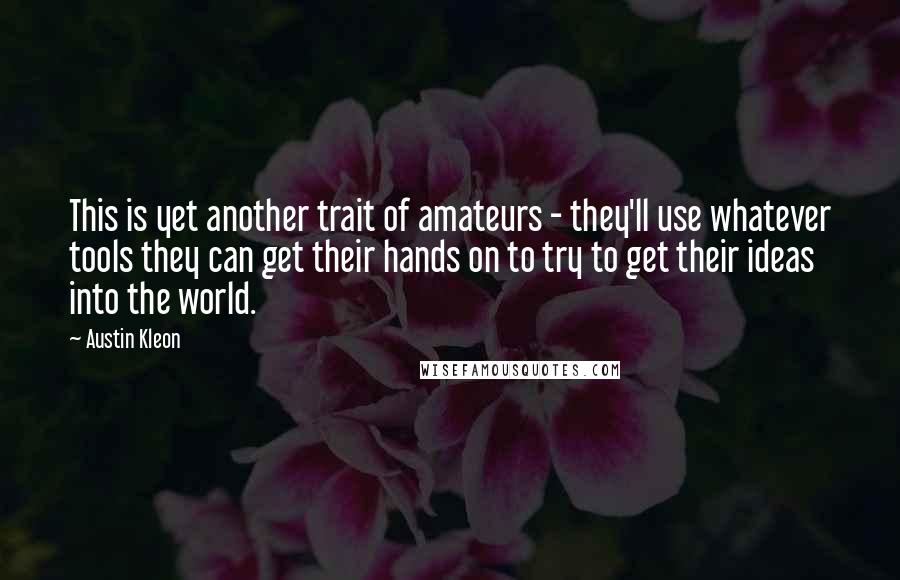Austin Kleon Quotes: This is yet another trait of amateurs - they'll use whatever tools they can get their hands on to try to get their ideas into the world.