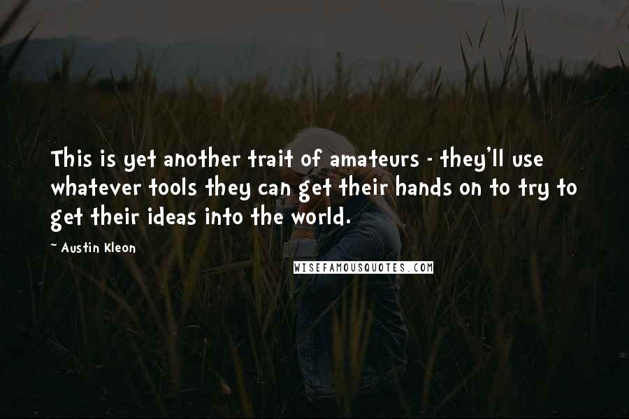 Austin Kleon Quotes: This is yet another trait of amateurs - they'll use whatever tools they can get their hands on to try to get their ideas into the world.
