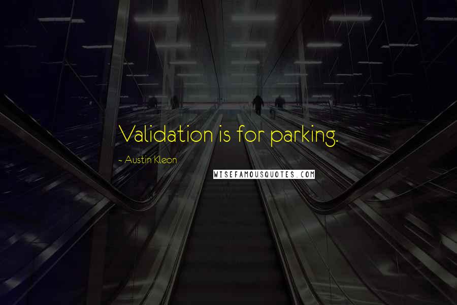 Austin Kleon Quotes: Validation is for parking.