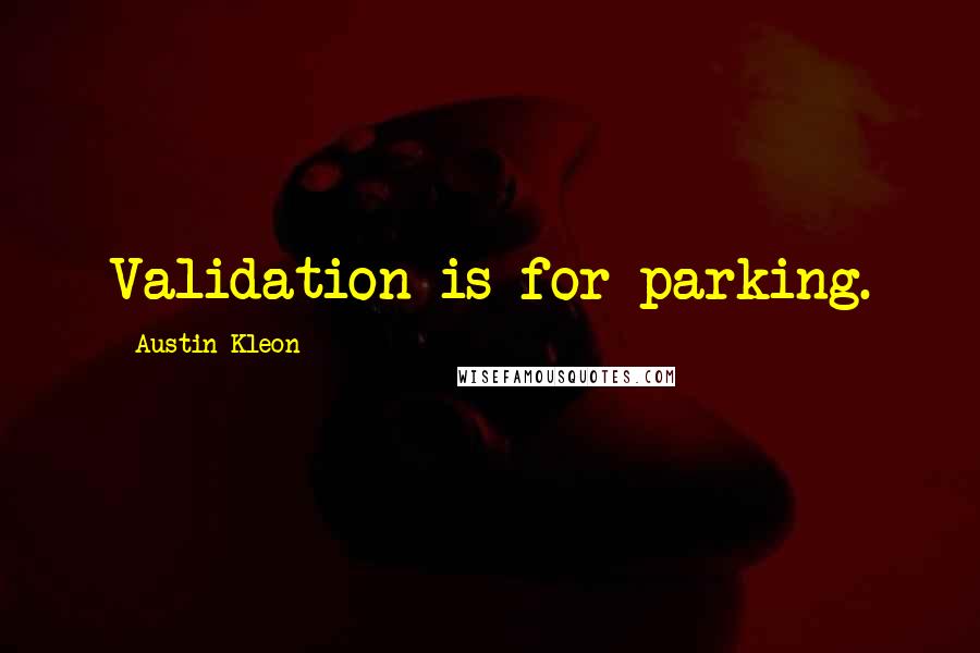 Austin Kleon Quotes: Validation is for parking.
