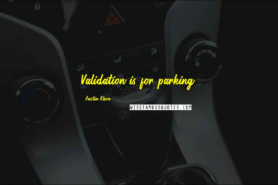 Austin Kleon Quotes: Validation is for parking.