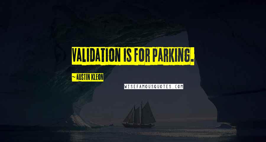 Austin Kleon Quotes: Validation is for parking.