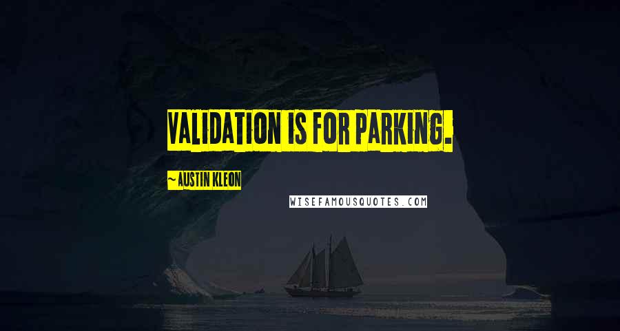 Austin Kleon Quotes: Validation is for parking.