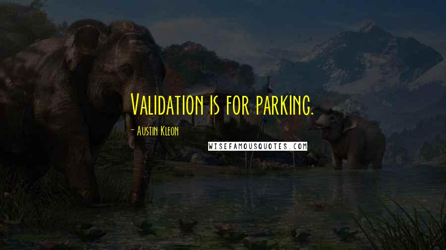 Austin Kleon Quotes: Validation is for parking.