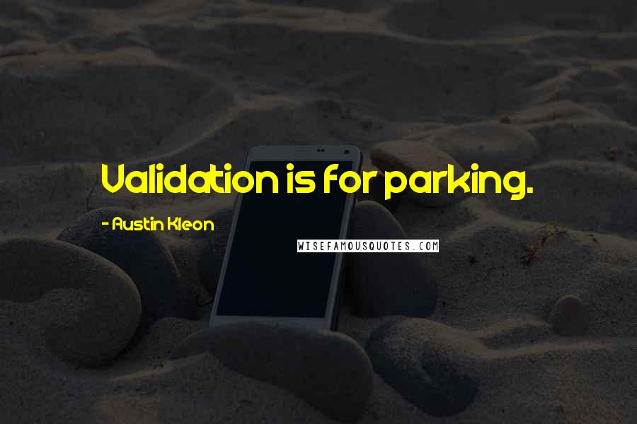 Austin Kleon Quotes: Validation is for parking.