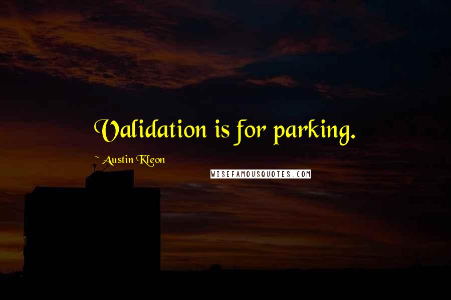 Austin Kleon Quotes: Validation is for parking.