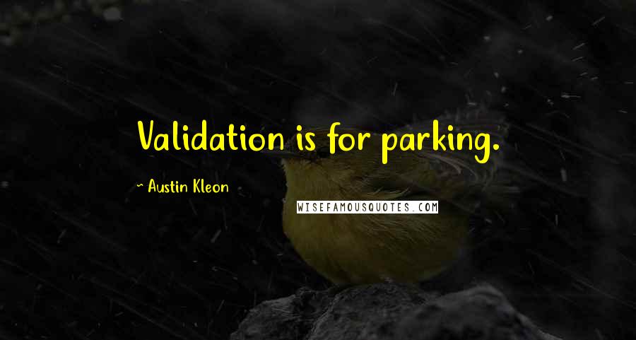 Austin Kleon Quotes: Validation is for parking.