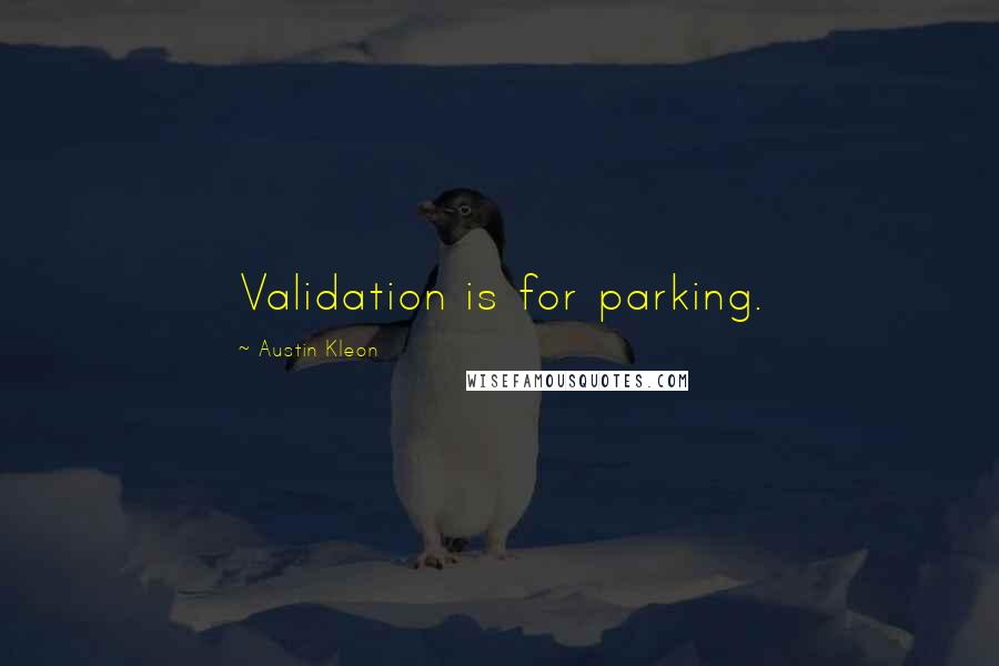 Austin Kleon Quotes: Validation is for parking.