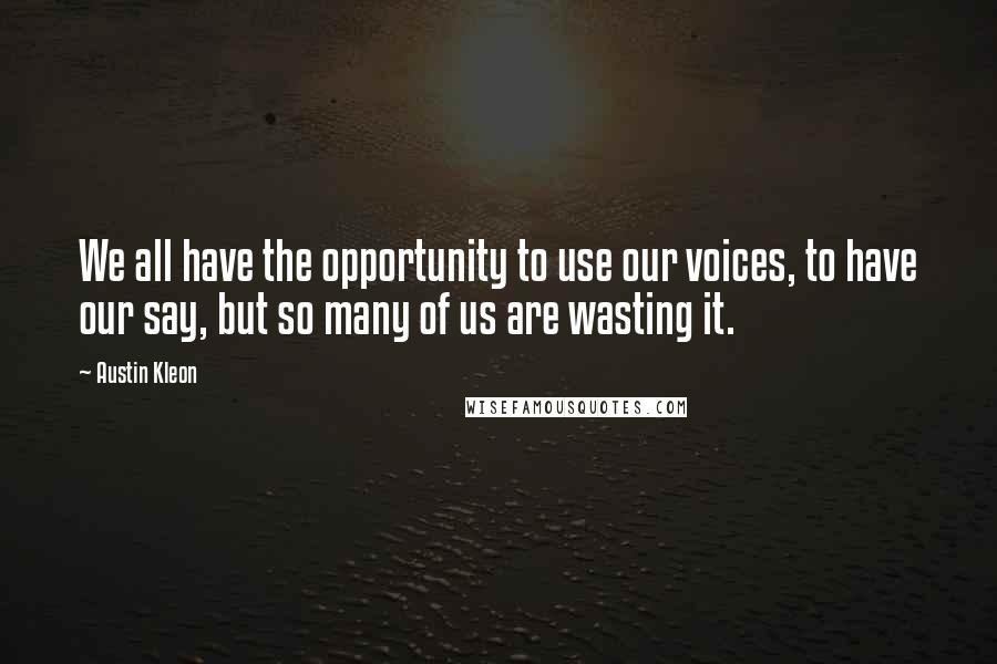 Austin Kleon Quotes: We all have the opportunity to use our voices, to have our say, but so many of us are wasting it.